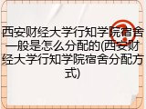 西安财经大学行知学院宿舍一般是怎么分配的(西安财经大学行知学院宿舍分配方式)