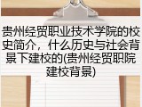 贵州经贸职业技术学院的校史简介，什么历史与社会背景下建校的(贵州经贸职院建校背景)