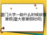厦门大学一般什么时候放寒暑假(厦大寒暑假时间)
