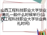 山西工程科技职业大学毕业典礼一般什么时候举行(山西工程科技职业大学毕业典礼时间)