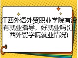 江西外语外贸职业学院有没有就业指导，好就业吗(江西外贸学院就业情况)