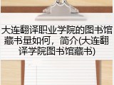 大连翻译职业学院的图书馆藏书量如何，简介(大连翻译学院图书馆藏书)