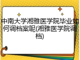 中南大学湘雅医学院毕业如何调档案呢(湘雅医学院调档)