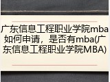 广东信息工程职业学院mba如何申请，是否有mba(广东信息工程职业学院MBA)