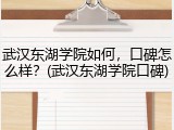 武汉东湖学院如何，口碑怎么样？(武汉东湖学院口碑)