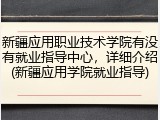新疆应用职业技术学院有没有就业指导中心，详细介绍(新疆应用学院就业指导)