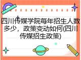 四川传媒学院每年招生人数多少，政策变动如何(四川传媒招生政策)