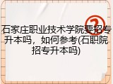 石家庄职业技术学院要招专升本吗，如何参考(石职院招专升本吗)