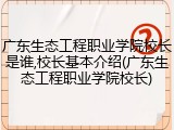 广东生态工程职业学院校长是谁,校长基本介绍(广东生态工程职业学院校长)