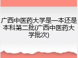 广西中医药大学是一本还是本科第二批(广西中医药大学批次)