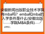 安徽新闻出版职业技术学院有mba吗？emba和mba的入学条件是什么(安徽出版学院MBA条件)