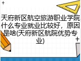 天府新区航空旅游职业学院什么专业就业比较好，原因是啥(天府新区航院优势专业)