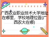 广西农业职业技术大学地址在哪里，学校地理位置(广西农大在哪)