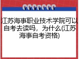 江苏海事职业技术学院可以自考去读吗，为什么(江苏海事自考资格)