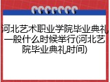 河北艺术职业学院毕业典礼一般什么时候举行(河北艺院毕业典礼时间)