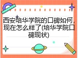西安培华学院的口碑如何，现在怎么样了(培华学院口碑现状)