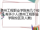 贵州工程职业学院有几个校区,有多少人(贵州工程职业学院校区及人数)