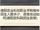 德阳农业科技职业学院每年招生人数多少，政策变动如何(德阳农科院招生政策)