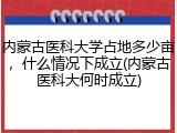 内蒙古医科大学占地多少亩，什么情况下成立(内蒙古医科大何时成立)