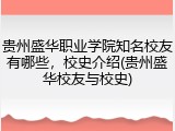 贵州盛华职业学院知名校友有哪些，校史介绍(贵州盛华校友与校史)