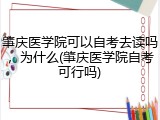 肇庆医学院可以自考去读吗，为什么(肇庆医学院自考可行吗)