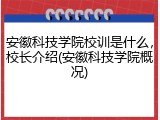 安徽科技学院校训是什么，校长介绍(安徽科技学院概况)