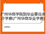 广州华商学院到毕业要花多少学费(广州华商毕业学费)