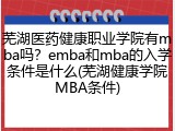 芜湖医药健康职业学院有mba吗？emba和mba的入学条件是什么(芜湖健康学院MBA条件)