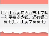 江西工业贸易职业技术学院一年学费多少钱，还有哪些费用(江西工贸学费费用)