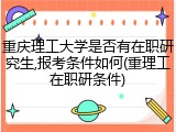 重庆理工大学是否有在职研究生,报考条件如何(重理工在职研条件)