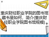 重庆财经职业学院的图书馆藏书量如何，简介(重庆财经职业学院图书馆规模)