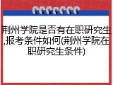 荆州学院是否有在职研究生,报考条件如何(荆州学院在职研究生条件)