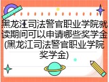 黑龙江司法警官职业学院就读期间可以申请哪些奖学金(黑龙江司法警官职业学院奖学金)