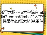 塔里木职业技术学院有mba吗？emba和mba的入学条件是什么(塔大MBA条件)