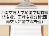 西南交通大学希望学院有哪些专业，王牌专业分析(西南交大希望学院专业)