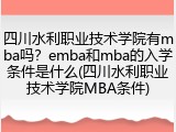 四川水利职业技术学院有mba吗？emba和mba的入学条件是什么(四川水利职业技术学院MBA条件)