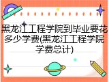 黑龙江工程学院到毕业要花多少学费(黑龙江工程学院学费总计)