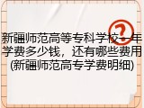 新疆师范高等专科学校一年学费多少钱，还有哪些费用(新疆师范高专学费明细)