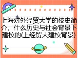上海对外经贸大学的校史简介，什么历史与社会背景下建校的(上经贸大建校背景)