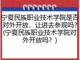 宁夏民族职业技术学院是否对外开放，让进去参观吗？(宁夏民族职业技术学院对外开放吗？)