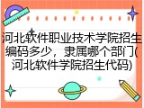 河北软件职业技术学院招生编码多少，隶属哪个部门(河北软件学院招生代码)