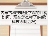 内蒙古科技职业学院的口碑如何，现在怎么样了(内蒙科技职院近况)