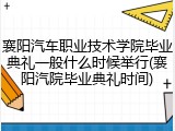 襄阳汽车职业技术学院毕业典礼一般什么时候举行(襄阳汽院毕业典礼时间)