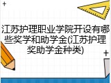 江苏护理职业学院开设有哪些奖学和助学金(江苏护理奖助学金种类)