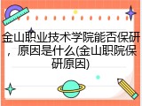 金山职业技术学院能否保研，原因是什么(金山职院保研原因)