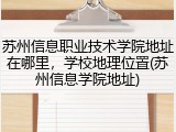 苏州信息职业技术学院地址在哪里，学校地理位置(苏州信息学院地址)