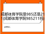 成都体育学院是985还是211(成都体育学院985211吗)