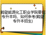 鹤壁能源化工职业学院要招专升本吗，如何参考(鹤壁专升本招生)