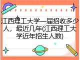 江西理工大学一届招收多少人，最近几年(江西理工大学近年招生人数)