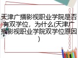天津广播影视职业学院是否有双学位，为什么(天津广播影视职业学院双学位原因)